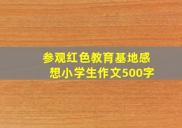 参观红色教育基地感想小学生作文500字