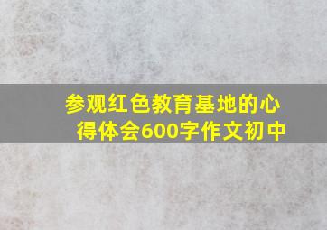 参观红色教育基地的心得体会600字作文初中