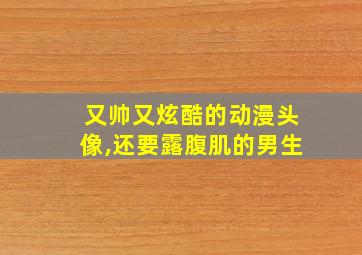 又帅又炫酷的动漫头像,还要露腹肌的男生