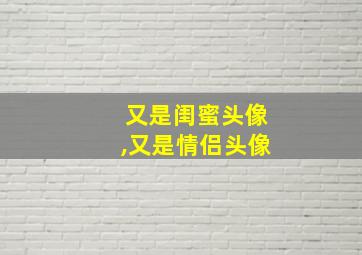 又是闺蜜头像,又是情侣头像