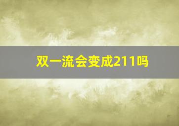 双一流会变成211吗