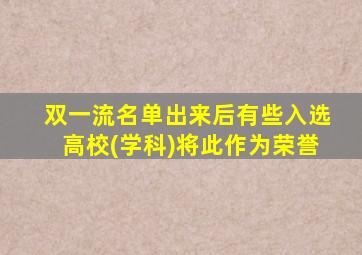 双一流名单出来后有些入选高校(学科)将此作为荣誉