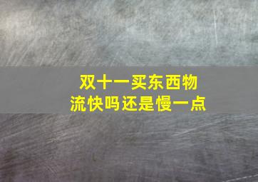 双十一买东西物流快吗还是慢一点