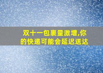 双十一包裹量激增,你的快递可能会延迟送达