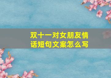 双十一对女朋友情话短句文案怎么写