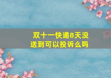 双十一快递8天没送到可以投诉么吗