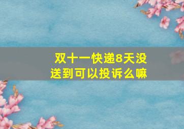 双十一快递8天没送到可以投诉么嘛