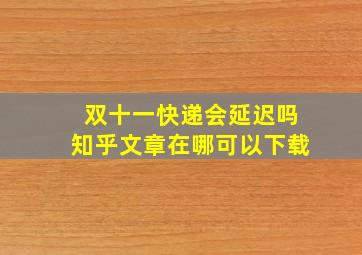 双十一快递会延迟吗知乎文章在哪可以下载