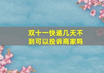 双十一快递几天不到可以投诉商家吗