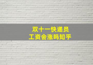 双十一快递员工资会涨吗知乎