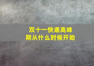 双十一快递高峰期从什么时候开始