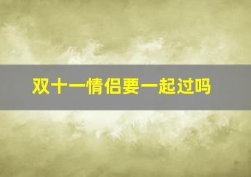 双十一情侣要一起过吗