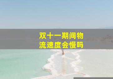 双十一期间物流速度会慢吗