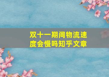 双十一期间物流速度会慢吗知乎文章