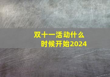 双十一活动什么时候开始2024