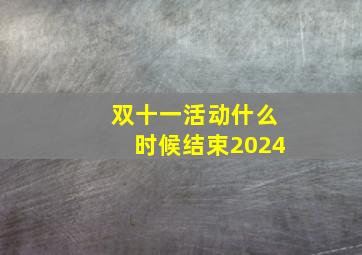 双十一活动什么时候结束2024