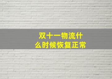 双十一物流什么时候恢复正常