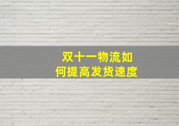 双十一物流如何提高发货速度