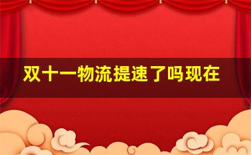 双十一物流提速了吗现在