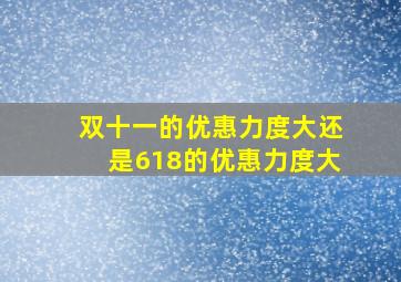 双十一的优惠力度大还是618的优惠力度大