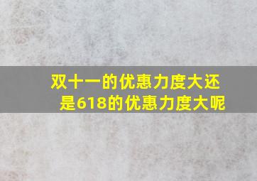 双十一的优惠力度大还是618的优惠力度大呢