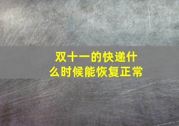 双十一的快递什么时候能恢复正常