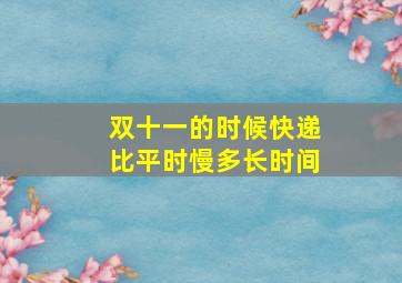 双十一的时候快递比平时慢多长时间