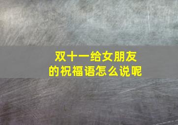 双十一给女朋友的祝福语怎么说呢