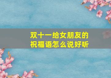 双十一给女朋友的祝福语怎么说好听