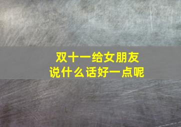 双十一给女朋友说什么话好一点呢