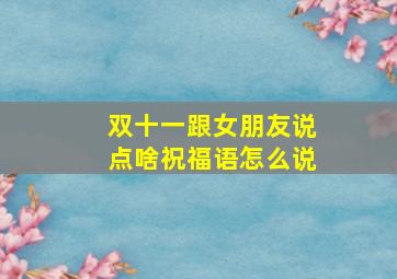 双十一跟女朋友说点啥祝福语怎么说