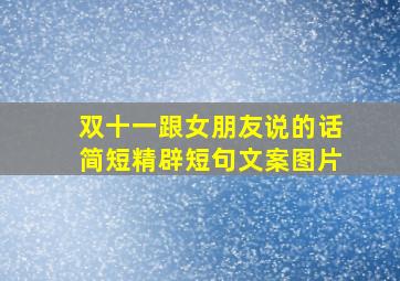 双十一跟女朋友说的话简短精辟短句文案图片