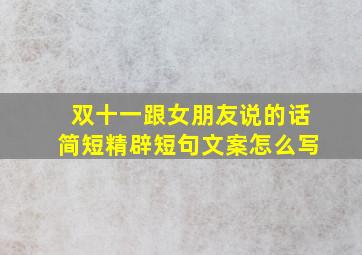 双十一跟女朋友说的话简短精辟短句文案怎么写