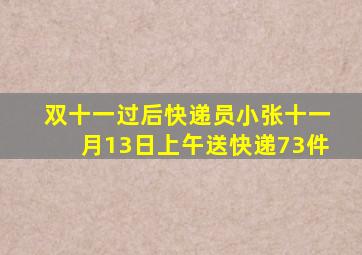 双十一过后快递员小张十一月13日上午送快递73件