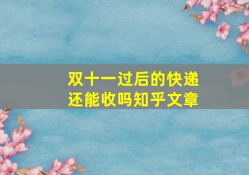 双十一过后的快递还能收吗知乎文章