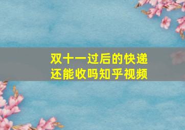 双十一过后的快递还能收吗知乎视频