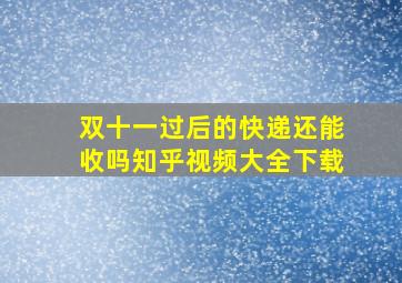 双十一过后的快递还能收吗知乎视频大全下载