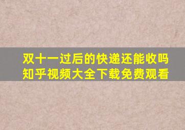 双十一过后的快递还能收吗知乎视频大全下载免费观看