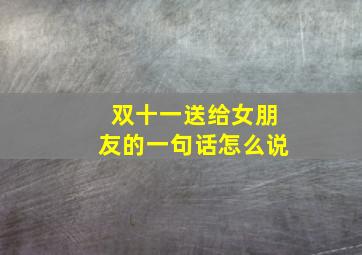 双十一送给女朋友的一句话怎么说