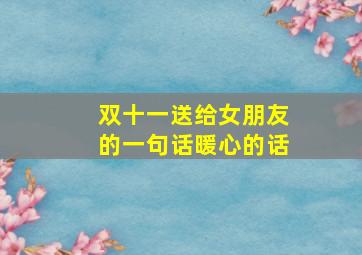 双十一送给女朋友的一句话暖心的话