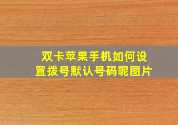 双卡苹果手机如何设置拨号默认号码呢图片