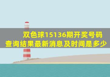 双色球15136期开奖号码查询结果最新消息及时间是多少