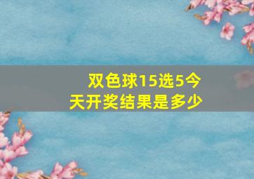 双色球15选5今天开奖结果是多少