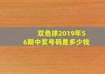 双色球2019年56期中奖号码是多少钱