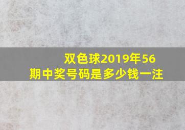 双色球2019年56期中奖号码是多少钱一注