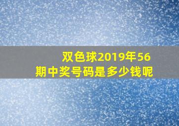 双色球2019年56期中奖号码是多少钱呢