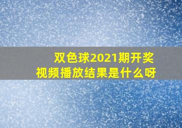 双色球2021期开奖视频播放结果是什么呀