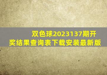 双色球2023137期开奖结果查询表下载安装最新版