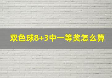 双色球8+3中一等奖怎么算