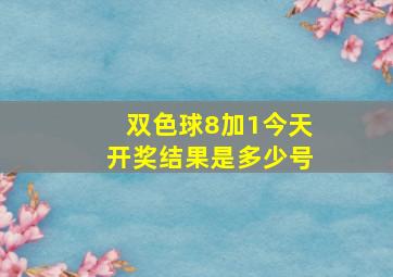 双色球8加1今天开奖结果是多少号